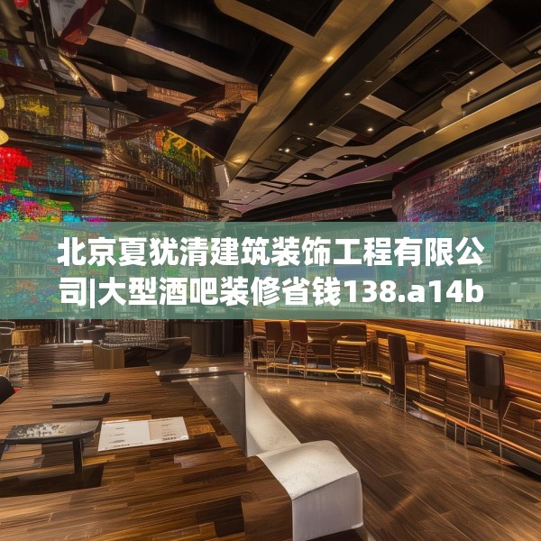 北京夏犹清建筑装饰工程有限公司|大型酒吧装修省钱138.a14b15c18fgy.25lkjl