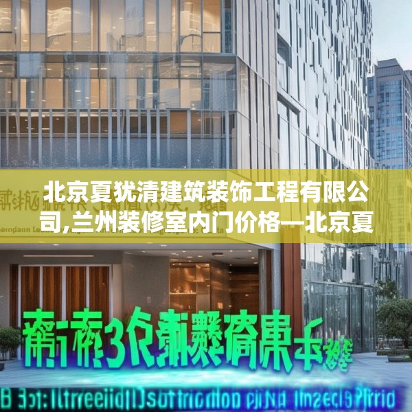 北京夏犹清建筑装饰工程有限公司,兰州装修室内门价格—北京夏犹清建筑装饰工程有限公司156.a32b33c36fgy.43lkjl