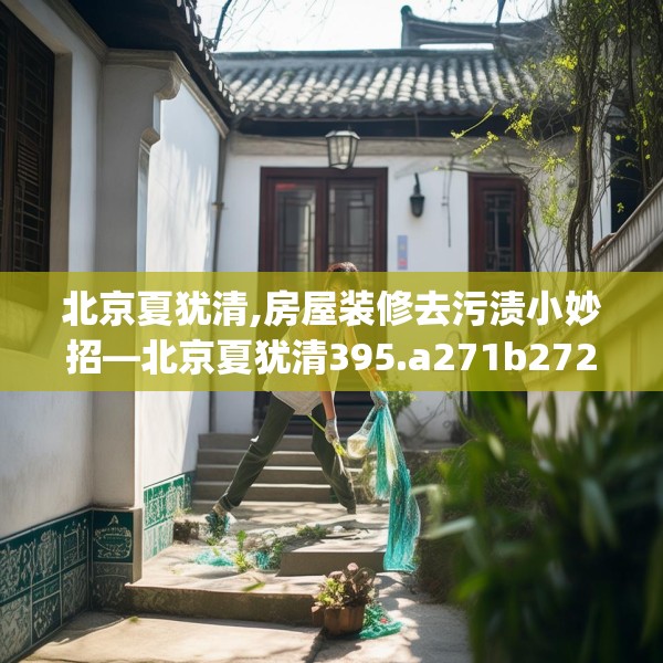 北京夏犹清,房屋装修去污渍小妙招—北京夏犹清395.a271b272c275fgy.282bnbn