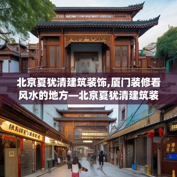 北京夏犹清建筑装饰,厦门装修看风水的地方—北京夏犹清建筑装饰592.a468b469c472fgy.479dewqe