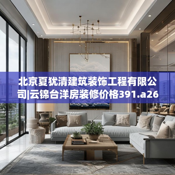 北京夏犹清建筑装饰工程有限公司|云锦台洋房装修价格391.a267b268c271fgy.278poiy