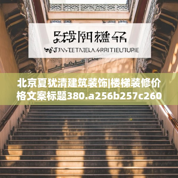 北京夏犹清建筑装饰|楼梯装修价格文案标题380.a256b257c260fgy.26776670