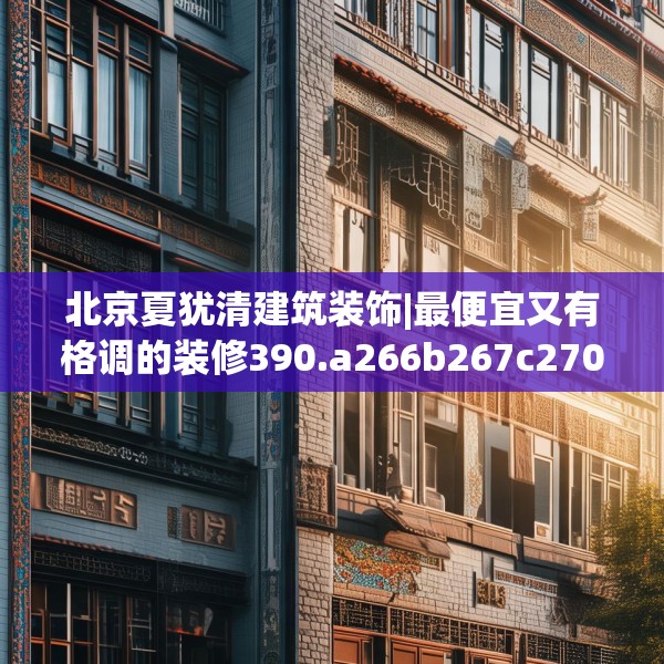 北京夏犹清建筑装饰|最便宜又有格调的装修390.a266b267c270fgy.277lkjl