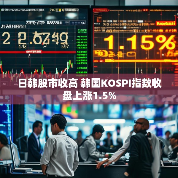 日韩股市收高 韩国KOSPI指数收盘上涨1.5%