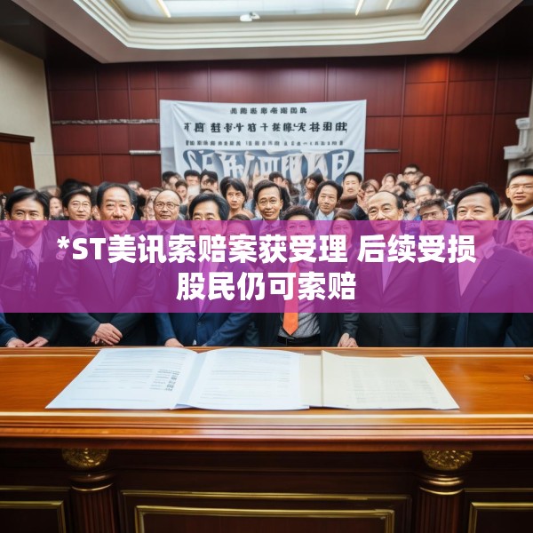 *ST美讯索赔案获受理 后续受损股民仍可索赔