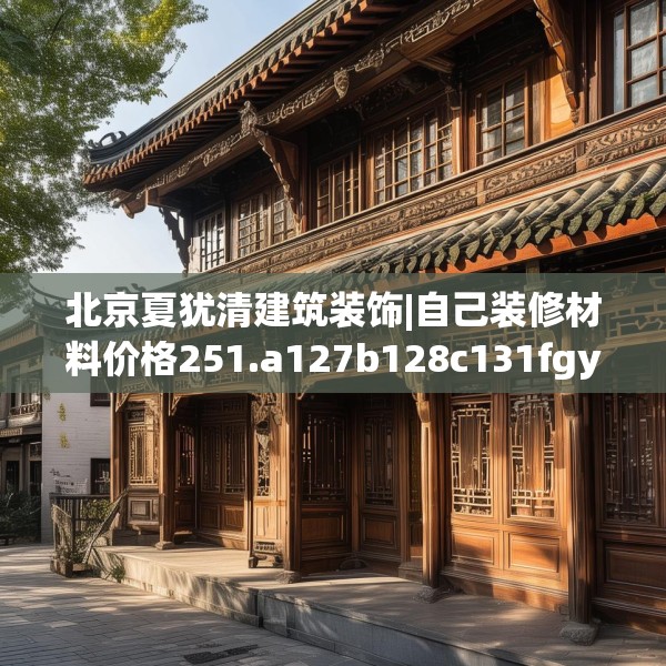 北京夏犹清建筑装饰|自己装修材料价格251.a127b128c131fgy.138bnbn