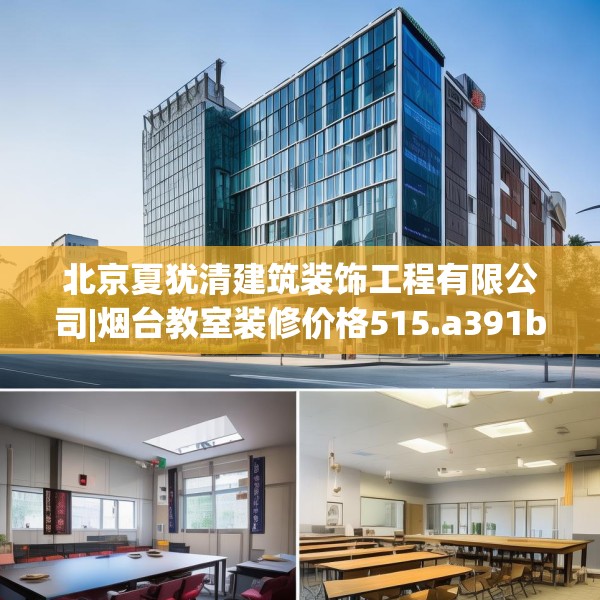 北京夏犹清建筑装饰工程有限公司|烟台教室装修价格515.a391b392c395fgy.402cvcx