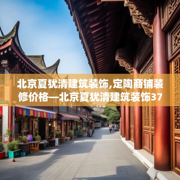北京夏犹清建筑装饰,定陶商铺装修价格—北京夏犹清建筑装饰373.a249b250c253fgy.260poiy