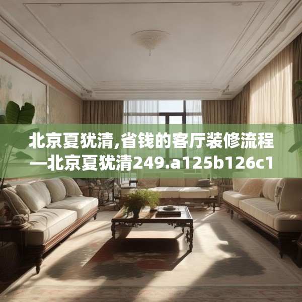北京夏犹清,省钱的客厅装修流程—北京夏犹清249.a125b126c129fgy.136fhsg