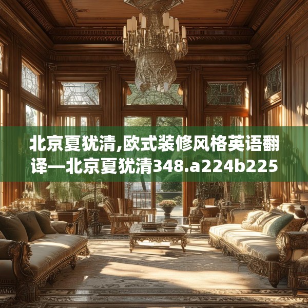 北京夏犹清,欧式装修风格英语翻译—北京夏犹清348.a224b225c228fgy.235dsfds