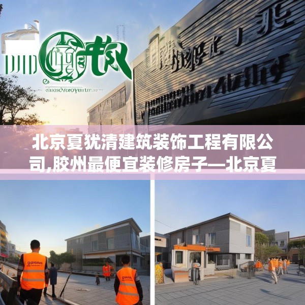 北京夏犹清建筑装饰工程有限公司,胶州最便宜装修房子—北京夏犹清建筑装饰工程有限公司214.a90b91c94fgy.101dewqe