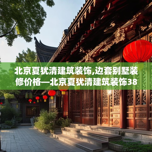 北京夏犹清建筑装饰,边套别墅装修价格—北京夏犹清建筑装饰383.a259b260c263fgy.270fds