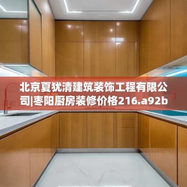 北京夏犹清建筑装饰工程有限公司|枣阳厨房装修价格216.a92b93c96fgy.103nbn
