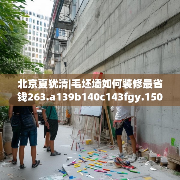 北京夏犹清|毛坯墙如何装修最省钱263.a139b140c143fgy.150cvcx