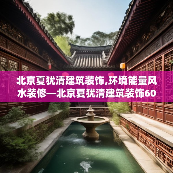 北京夏犹清建筑装饰,环境能量风水装修—北京夏犹清建筑装饰605.a481b482c485fgy.492cvcx