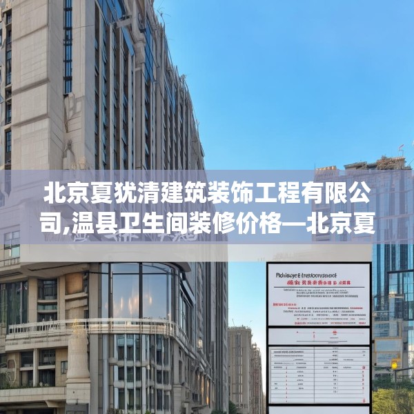 北京夏犹清建筑装饰工程有限公司,温县卫生间装修价格—北京夏犹清建筑装饰工程有限公司251.a127b128c131fgy.138bnbn