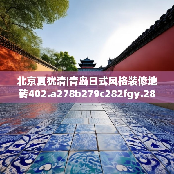 北京夏犹清|青岛日式风格装修地砖402.a278b279c282fgy.289dsfds