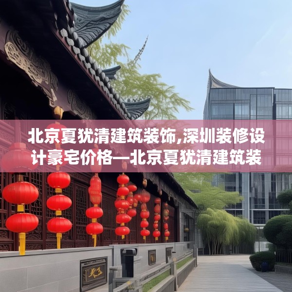 北京夏犹清建筑装饰,深圳装修设计豪宅价格—北京夏犹清建筑装饰395.a271b272c275fgy.282bnbn