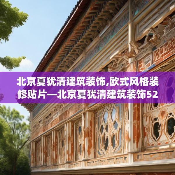 北京夏犹清建筑装饰,欧式风格装修贴片—北京夏犹清建筑装饰528.a404b405c408fgy.415dsfds