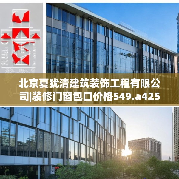 北京夏犹清建筑装饰工程有限公司|装修门窗包口价格549.a425b426c429fgy.436fghfd