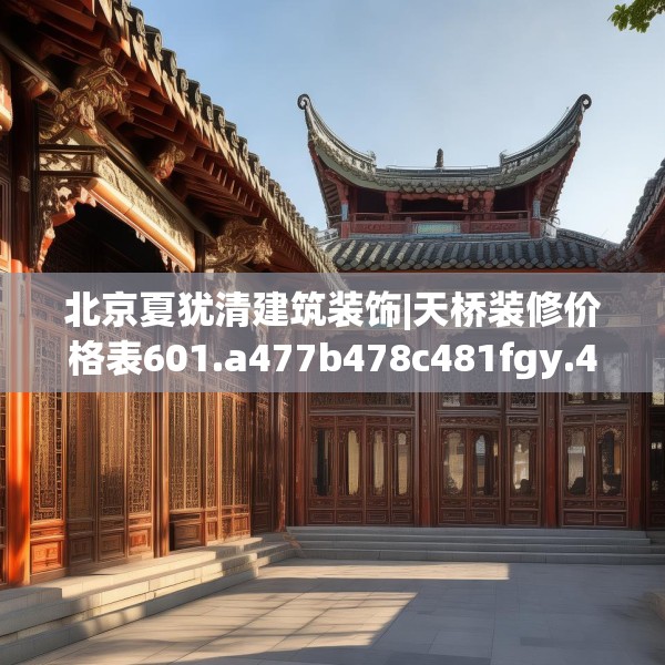 北京夏犹清建筑装饰|天桥装修价格表601.a477b478c481fgy.488fdsfds