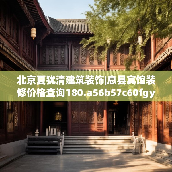 北京夏犹清建筑装饰|息县宾馆装修价格查询180.a56b57c60fgy.67nbn