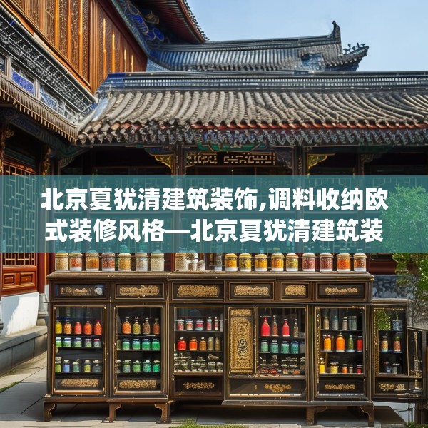 北京夏犹清建筑装饰,调料收纳欧式装修风格—北京夏犹清建筑装饰557.a433b434c437fgy.444bnbn