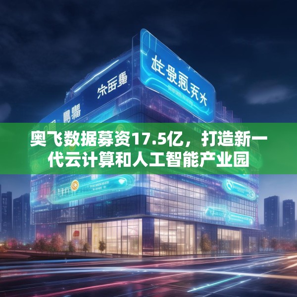 奥飞数据募资17.5亿，打造新一代云计算和人工智能产业园