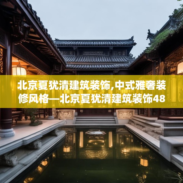 北京夏犹清建筑装饰,中式雅奢装修风格—北京夏犹清建筑装饰486.a362b363c366fgy.373nbn