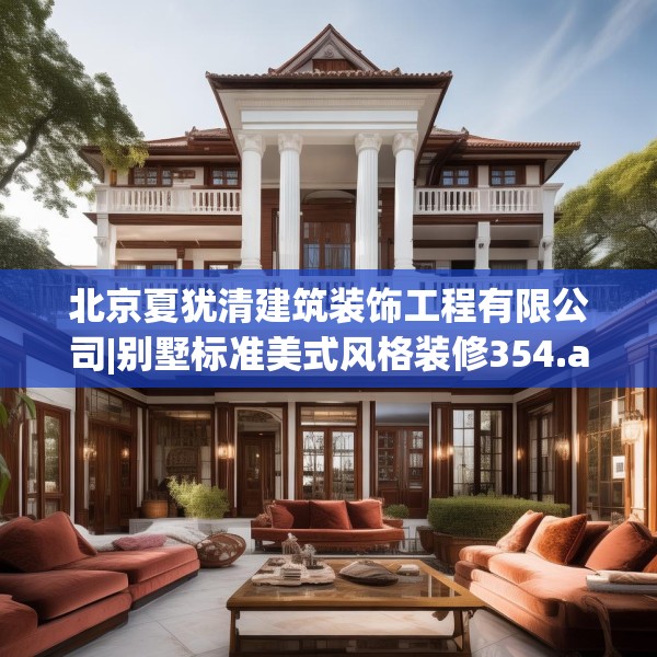 北京夏犹清建筑装饰工程有限公司|别墅标准美式风格装修354.a230b231c234fgy.241lkjl