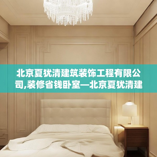 北京夏犹清建筑装饰工程有限公司,装修省钱卧室—北京夏犹清建筑装饰工程有限公司205.a81b82c85fgy.92fdsfds