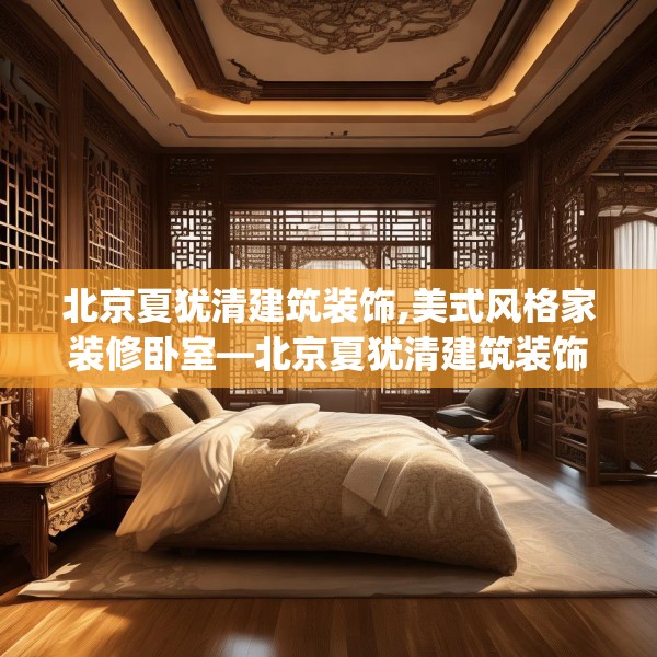 北京夏犹清建筑装饰,美式风格家装修卧室—北京夏犹清建筑装饰360.a236b237c240fgy.247nbn