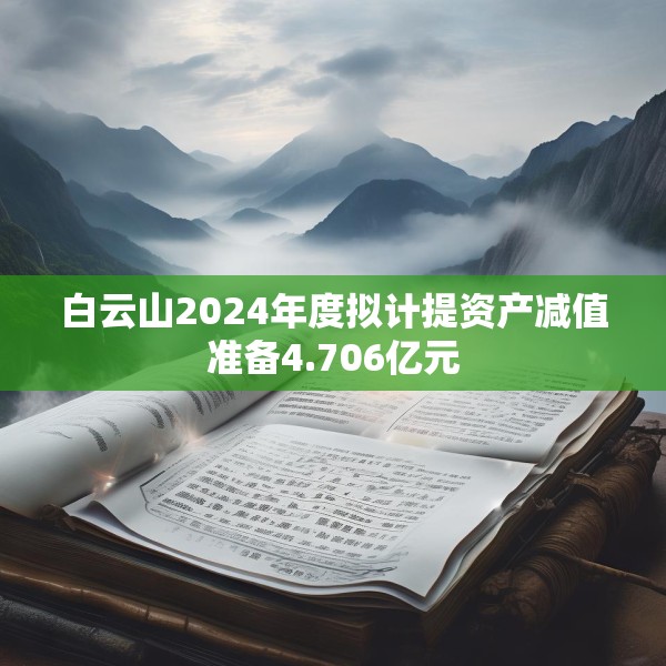 白云山2024年度拟计提资产减值准备4.706亿元