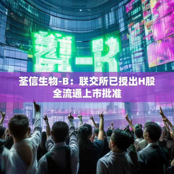 荃信生物-B：联交所已授出H股全流通上市批准