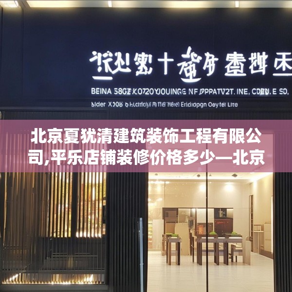 北京夏犹清建筑装饰工程有限公司,平乐店铺装修价格多少—北京夏犹清建筑装饰工程有限公司330.a206b207c210fgy.217dsfds