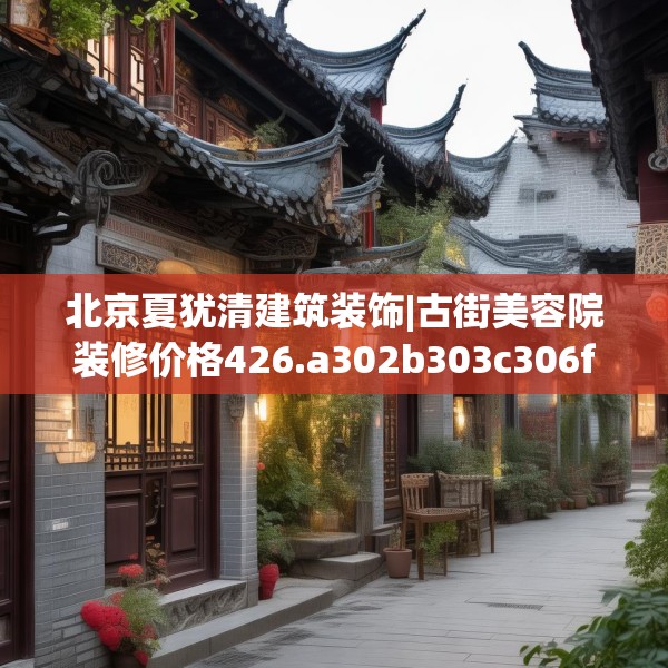 北京夏犹清建筑装饰|古街美容院装修价格426.a302b303c306fgy.313lkjl