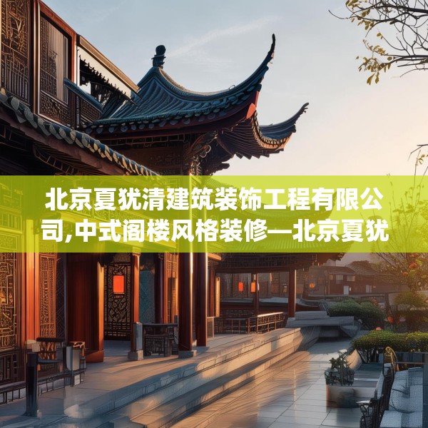 北京夏犹清建筑装饰工程有限公司,中式阁楼风格装修—北京夏犹清建筑装饰工程有限公司452.a328b329c332fgy.33976666