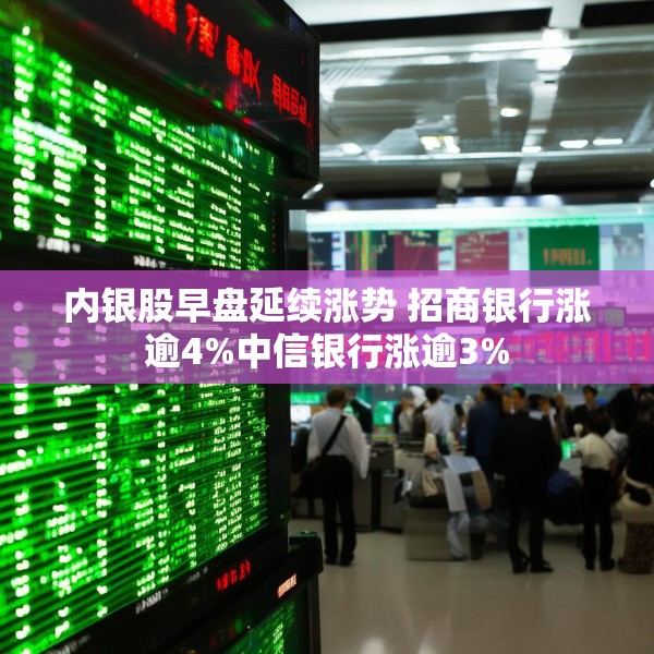 内银股早盘延续涨势 招商银行涨逾4%中信银行涨逾3%