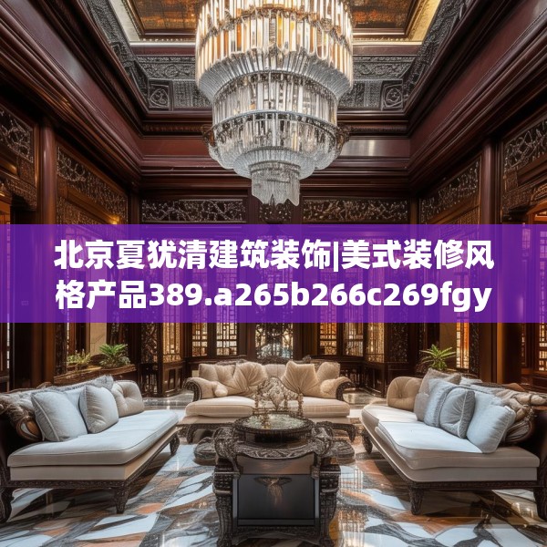 北京夏犹清建筑装饰|美式装修风格产品389.a265b266c269fgy.276cvcx