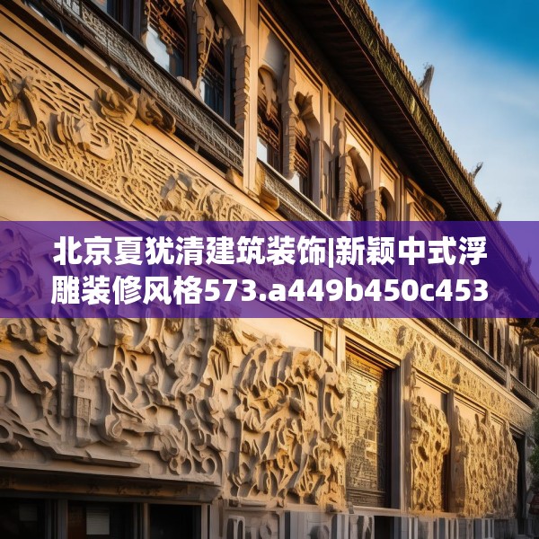 北京夏犹清建筑装饰|新颖中式浮雕装修风格573.a449b450c453fgy.460fhsg