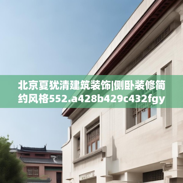 北京夏犹清建筑装饰|侧卧装修简约风格552.a428b429c432fgy.439lkjl