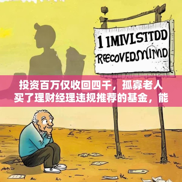 投资百万仅收回四千，孤寡老人买了理财经理违规推荐的基金，能获赔吗？