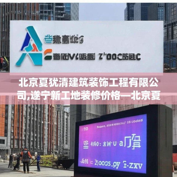 北京夏犹清建筑装饰工程有限公司,遂宁新工地装修价格—北京夏犹清建筑装饰工程有限公司464.a340b341c344fgy.351xczxv