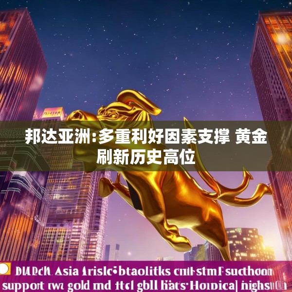 邦达亚洲:多重利好因素支撑 黄金刷新历史高位