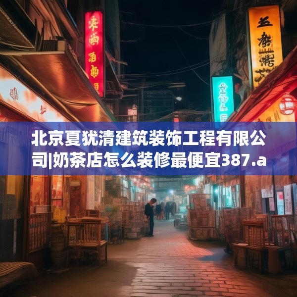 北京夏犹清建筑装饰工程有限公司|奶茶店怎么装修最便宜387.a263b264c267fgy.274fghfd