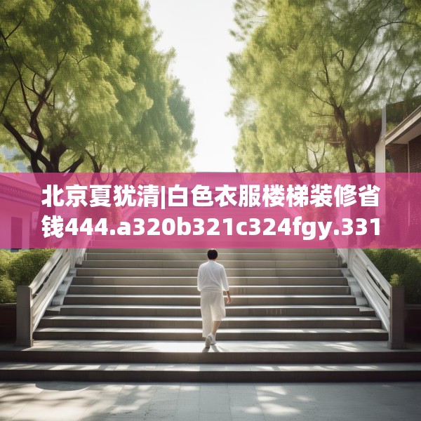 北京夏犹清|白色衣服楼梯装修省钱444.a320b321c324fgy.331lkjl