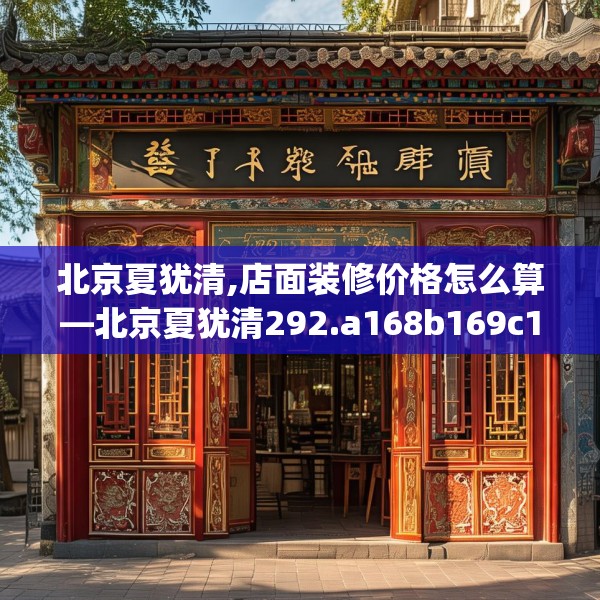 北京夏犹清,店面装修价格怎么算—北京夏犹清292.a168b169c172fgy.179htyj