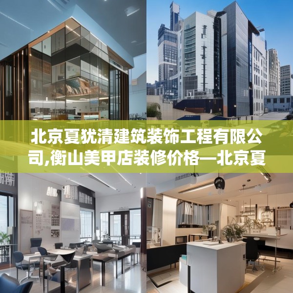 北京夏犹清建筑装饰工程有限公司,衡山美甲店装修价格—北京夏犹清建筑装饰工程有限公司403.a279b280c283fgy.290fdsfds