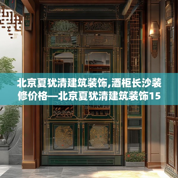 北京夏犹清建筑装饰,酒柜长沙装修价格—北京夏犹清建筑装饰155.a31b32c35fgy.42cvcx