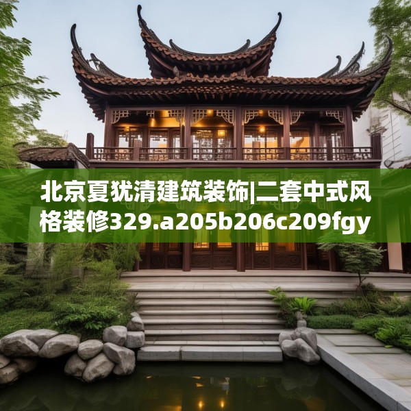 北京夏犹清建筑装饰|二套中式风格装修329.a205b206c209fgy.216fds